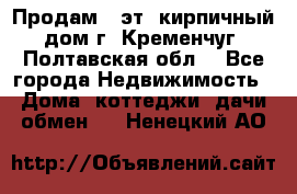 Продам 3-эт. кирпичный дом г. Кременчуг, Полтавская обл. - Все города Недвижимость » Дома, коттеджи, дачи обмен   . Ненецкий АО
